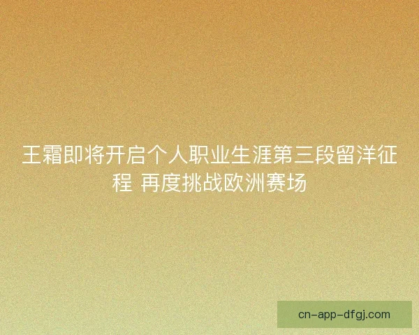 王霜即将开启个人职业生涯第三段留洋征程 再度挑战欧洲赛场 王霜即将开启个人职业生涯第三段留洋征程 再度挑战欧洲赛场