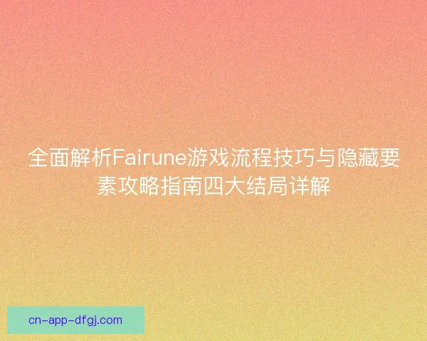 全面解析Fairune游戏流程技巧与隐藏要素攻略指南四大结局详解