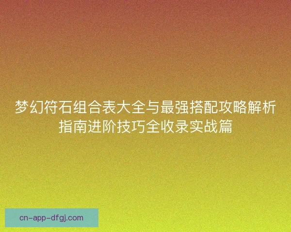 梦幻符石组合表大全与最强搭配攻略解析指南进阶技巧全收录实战篇
