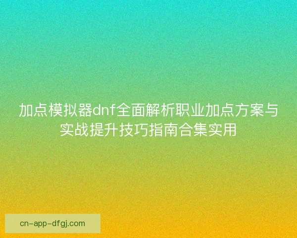 加点模拟器dnf全面解析职业加点方案与实战提升技巧指南合集实用