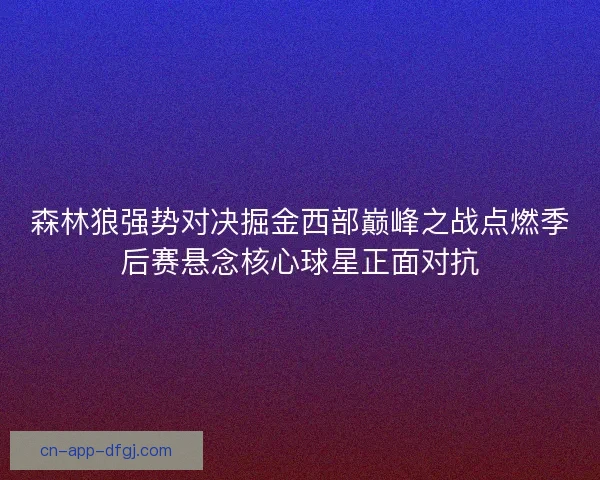 森林狼强势对决掘金西部巅峰之战点燃季后赛悬念核心球星正面对抗