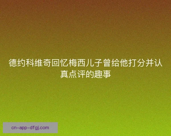 德约科维奇回忆梅西儿子曾给他打分并认真点评的趣事